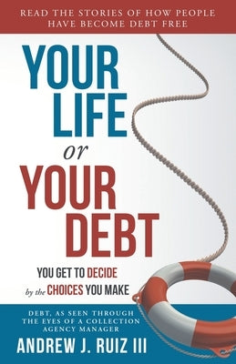 Your Life or Your Debt: Read the Stories of How Ordinary People Have Gotten Out of Debt. Follow The Road Maps Left Behind. by Ruiz, Andrew J., III