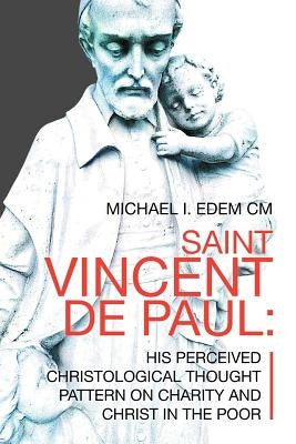 Saint Vincent De Paul: His Perceived Christological Thought Pattern on Charity and Christ in the Poor by Edem CM, Michael I.