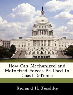 How Can Mechanized and Motorized Forces Be Used in Coast Defense by Jeschke, Richard H.