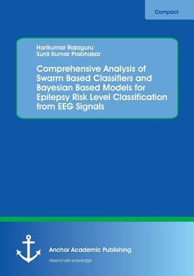 Comprehensive Analysis of Swarm Based Classifiers and Bayesian Based Models for Epilepsy Risk Level Classification from EEG Signals by Rajaguru, Harikumar