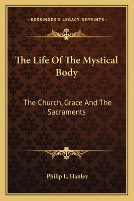 The Life Of The Mystical Body: The Church, Grace And The Sacraments by Hanley, Philip L.