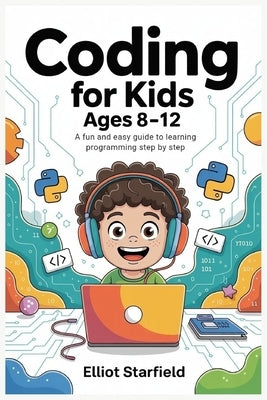 Coding for Kids Ages 8-12: A Fun and Easy Guide to Learning Programming Step by Step by Starfield, Elliot