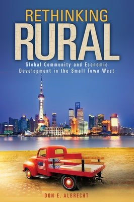 Rethinking Rural: Global Community and Economic Development in the Small Town West by Albrecht, Don E.