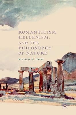 Romanticism, Hellenism, and the Philosophy of Nature by Davis, William S.