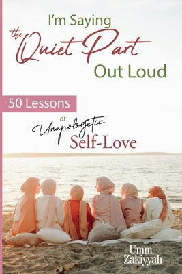 I'm Saying the Quiet Part Out Loud: 50 Lessons of Unapologetic Self-Love by Zakiyyah, Umm