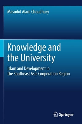 Knowledge and the University: Islam and Development in the Southeast Asia Cooperation Region by Choudhury, Masudul Alam