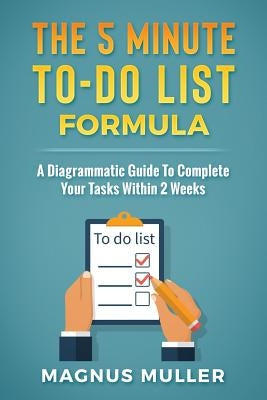 The 5 Minute To-Do List Formula: A Diagrammatic Guide to Complete Your Tasks Within 2 Weeks by Muller, Magnus