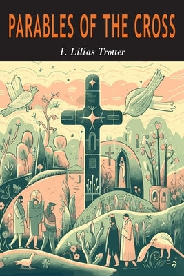 Parables of the Cross by Trotter, I. Lilias