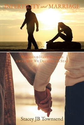 Infertility and Marriage: We Could Have Walked Away But We Decided to Stay by Townsend, Stacey Jb