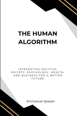 The Human Algorithm, Integrating Politics, Society, Psychology, Health, and Business for a Better Future by Joseph, Emmanuel