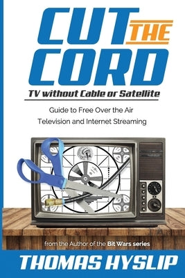 Cut the Cord: TV without Cable or Satellite: Guide to Free Over the Air Television and Internet Streaming by Hyslip, Thomas