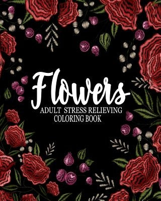 Flowers adult stress relieving coloring book: Flowers adult coloring book: An Adult Coloring Book Featuring antistress and Stress Relieving Flower Des by Kech, Omi