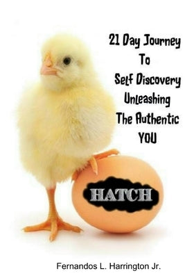 Hatch: 21 Day Journey to Self-Discovery Unleashing the Authentic You by Harrington, Fernandos, Jr.