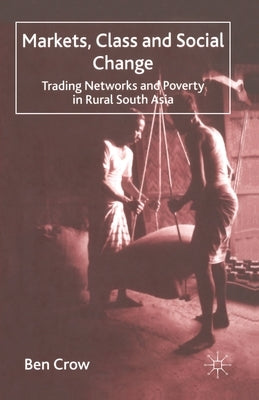 Markets, Class and Social Change: Trading Networks and Poverty in Rural South Asia by Crow, B.