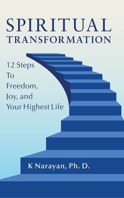 Spiritual Transformation: 12 Steps to Freedom, Joy, and Your Highest Life by Narayan, K.