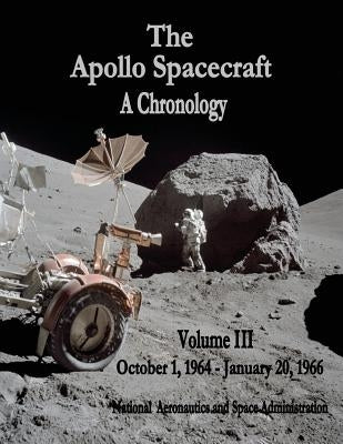 The Apollo Spacecraft - A Chronology: Volume III - October 1, 1964 - January 20, 1966 by Administration, National Aeronautics and