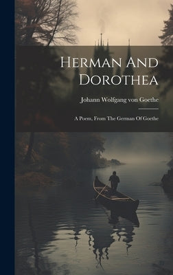 Herman And Dorothea: A Poem, From The German Of Goethe by Johann Wolfgang Von Goethe