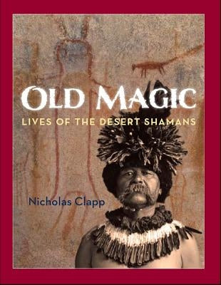 Old Magic: Lives of the Desert Shamans by Clapp, Nicholas