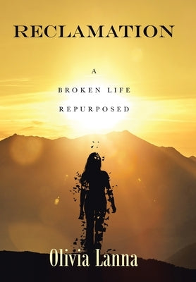 Reclamation: A Broken Life Repurposed by Lanna, Olivia