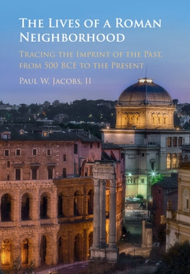 The Lives of a Roman Neighborhood: Tracing the Imprint of the Past, from 500 Bce to the Present by Jacobs, Paul