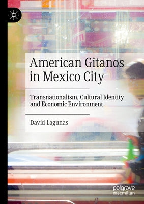 American Gitanos in Mexico City: Transnationalism, Cultural Identity and Economic Environment by Lagunas, David