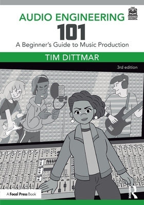 Audio Engineering 101: A Beginner's Guide to Music Production by Dittmar, Tim