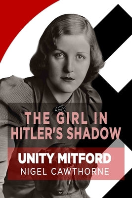 The Girl in Hitler's Shadow: The Dramatic Life of Unity Mitford by Cawthorne, Nigel