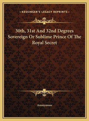 30th, 31st and 32nd Degrees Sovereign or Sublime Prince of the Royal Secret by Anonymous