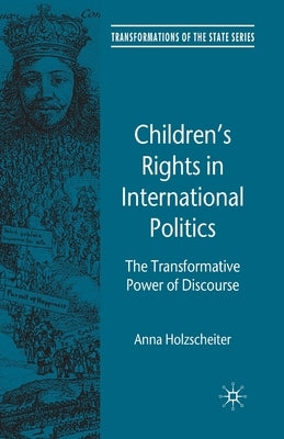 Children's Rights in International Politics: The Transformative Power of Discourse by Holzscheiter, A.