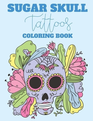 Sugar Skull Tattoos Coloring Book: Intricate Patterns And Illustrations Of Sugar Skulls To Color, Relaxing Coloring Activity Sheets, Gothic Coloring B by Browning, Cindy