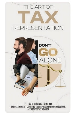 The Art of Tax Representation: Tax Representation Don't Go Alone by Dixson, Felecia Gail