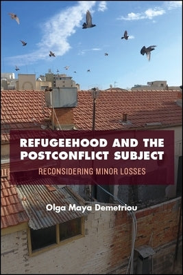Refugeehood and the Postconflict Subject: Reconsidering Minor Losses by Demetriou, Olga Maya