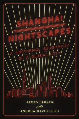 Shanghai Nightscapes: A Nocturnal Biography of a Global City by Farrer, James