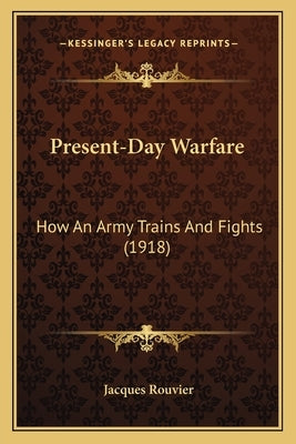 Present-Day Warfare: How An Army Trains And Fights (1918) by Rouvier, Jacques