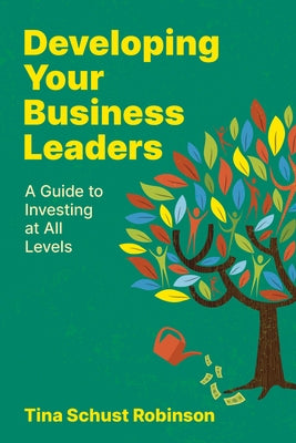 Developing Your Business Leaders: A Guide to Investing at All Levels by Robinson, Tina Schust