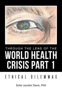 Through the Lens of the World Health Crisis Part 1: Ethical Dilemmas by Davis, Sofia Laurden