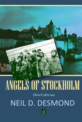 Angels of Stockholm: Short Stories by Desmond, Neil D.