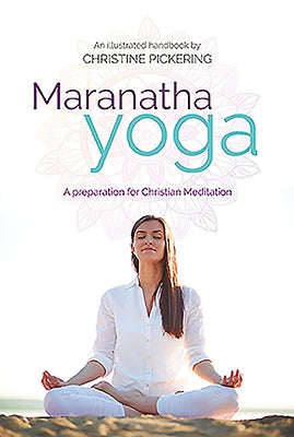 Maranatha Yoga: A Preparation for Christian Meditation by Pickering, Christine