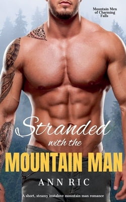 Stranded with the Mountain Man - A Short, Steamy Instalove Mountain Man Romance by Ric, Ann