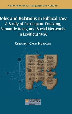 Roles and Relations in Biblical Law: A Study of Participant Tracking, Semantic Roles, and Social Networks in Leviticus 17-26 by H?jgaard, Christian Canu