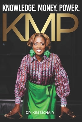 KMP - Knowledge, Money, and Power: A raw testimony about transformation, faith, and the foundation of the KMP mindset. by McNair, Kim