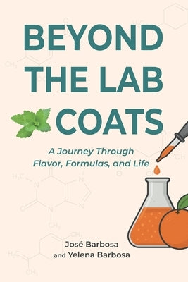 Beyond the Lab Coats: A Journey Through Flavor, Formulas, and Life by Barbosa, José