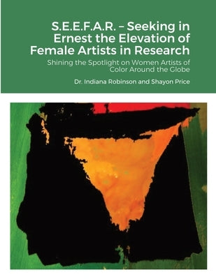 S.E.E.F.A.R. - Seeking in Ernest the Elevation of Female artists in Research: Shining the Spotlight on Women Artists of Color Around the Globe by Robinson, Indiana