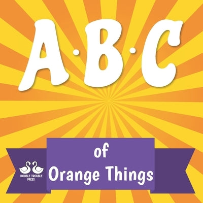 ABC of Orange Things: A Rhyming Children's Picture Book by Jordan, Alexander