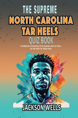 North Carolina Tar Heels: The Supreme Quiz And Trivia Book on your favorite college basketball team by Wells, Jackson