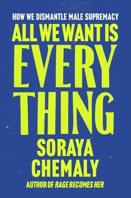 All We Want Is Everything: How We Dismantle Male Supremacy by Chemaly, Soraya