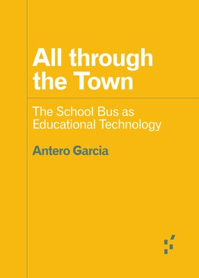 All Through the Town: The School Bus as Educational Technology by Garcia, Antero