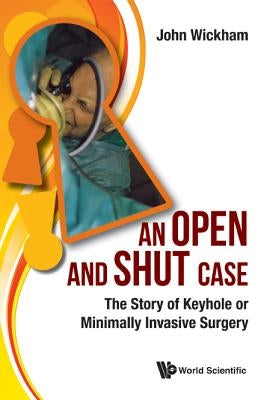 Open and Shut Case, An: The Story of Keyhole or Minimally Invasive Surgery by Wickham, John