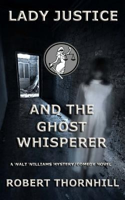 Lady Justice and the Ghost Whisperer by Thornhill, Robert