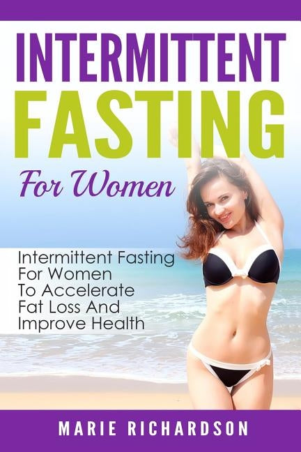 Intermittent Fasting For Women: Intermittent Fasting For Women To Accelerate Fat Loss And Improve Health by Richardson, Marie